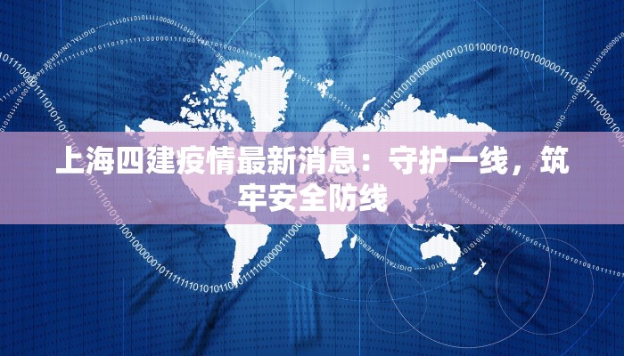 上海四建疫情最新消息：守护一线，筑牢安全防线