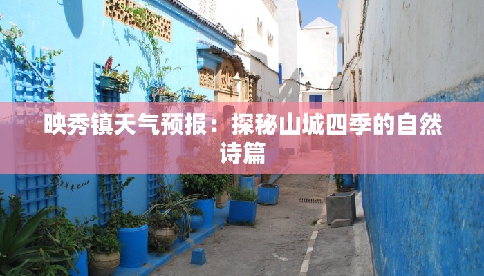 映秀镇天气预报:探秘山城四季的自然诗篇 映秀镇天气预报:探秘山城四季的自然诗篇