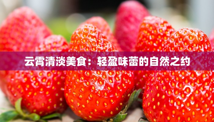 云霄清淡美食:轻盈味蕾的自然之约 云霄清淡美食:轻盈味蕾的自然之约