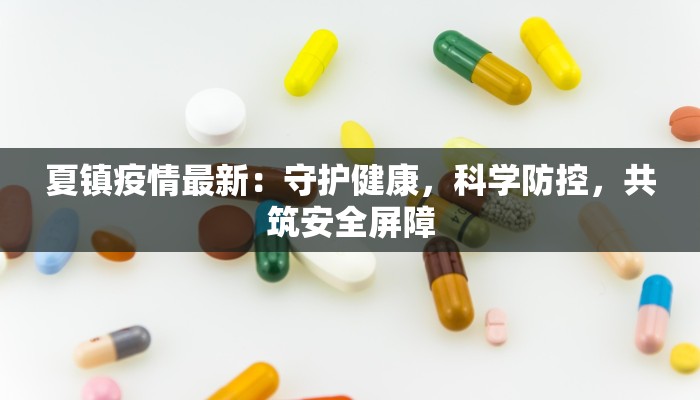 夏镇疫情最新:守护健康,科学防控,共筑安全屏障 夏镇疫情最新:守护健康,科学防控,共筑安全屏障