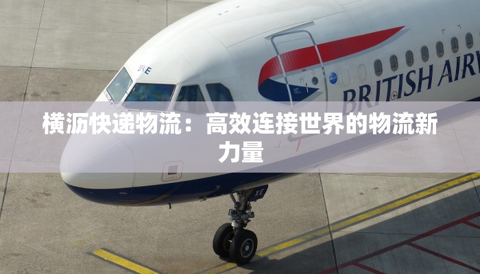 横沥快递物流:高效连接世界的物流新力量 横沥快递物流:高效连接世界的物流新力量