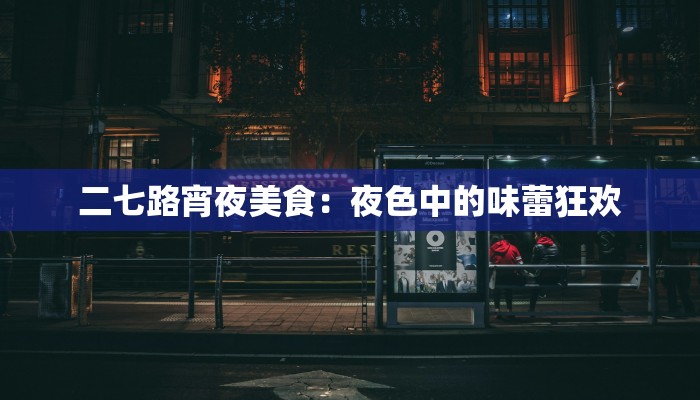 二七路宵夜美食:夜色中的味蕾狂欢 二七路宵夜美食:夜色中的味蕾狂欢