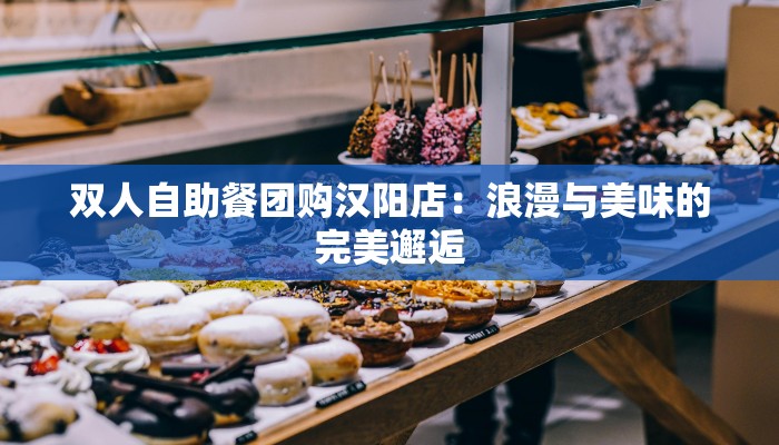 双人自助餐团购汉阳店:浪漫与美味的完美邂逅 双人自助餐团购汉阳店:浪漫与美味的完美邂逅