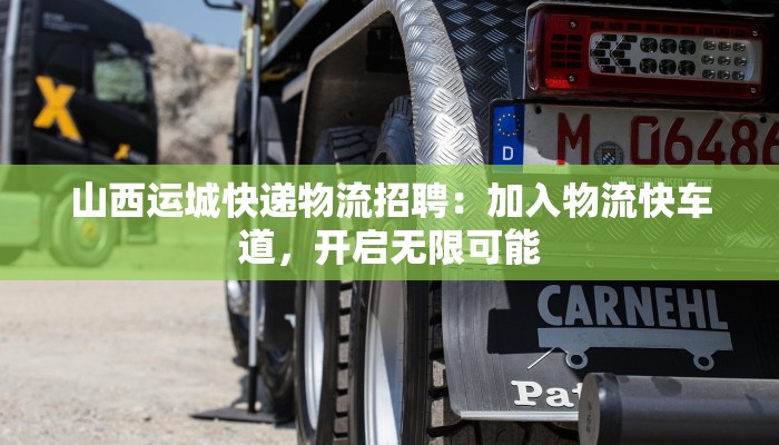 山西运城快递物流招聘:加入物流快车道,开启无限可能 山西运城快递物流招聘:加入物流快车道,开启无限可能