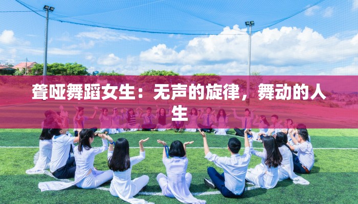 聋哑舞蹈女生：无声的旋律，舞动的人生