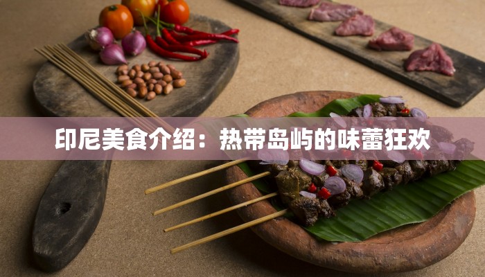 印尼美食介绍:热带岛屿的味蕾狂欢 印尼美食介绍:热带岛屿的味蕾狂欢