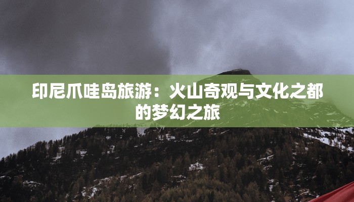 印尼爪哇岛旅游:火山奇观与文化之都的梦幻之旅 印尼爪哇岛旅游:火山奇观与文化之都的梦幻之旅