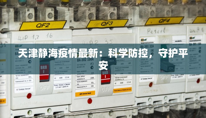 天津静海疫情最新:科学防控,守护平安 天津静海疫情最新:科学防控,守护平安