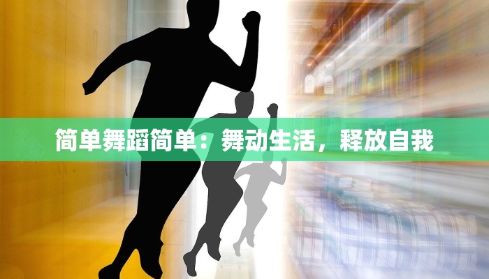 简单舞蹈简单:舞动生活,释放自我 简单舞蹈简单:舞动生活,释放自我
