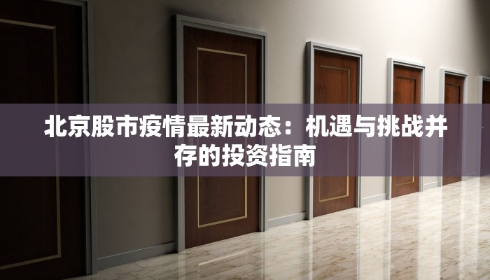 北京股市疫情最新动态:机遇与挑战并存的投资指南 北京股市疫情最新动态:机遇与挑战并存的投资指南