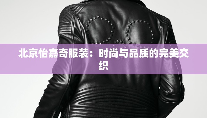 北京怡嘉奇服装：时尚与品质的完美交织