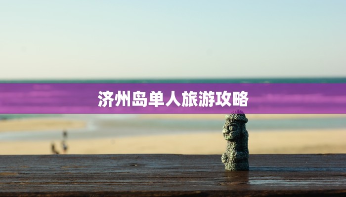 济州岛单人旅游攻略