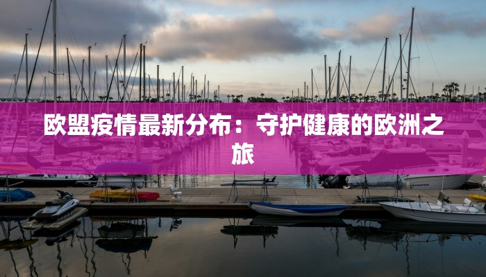 欧盟疫情最新分布:守护健康的欧洲之旅 欧盟疫情最新分布:守护健康的欧洲之旅