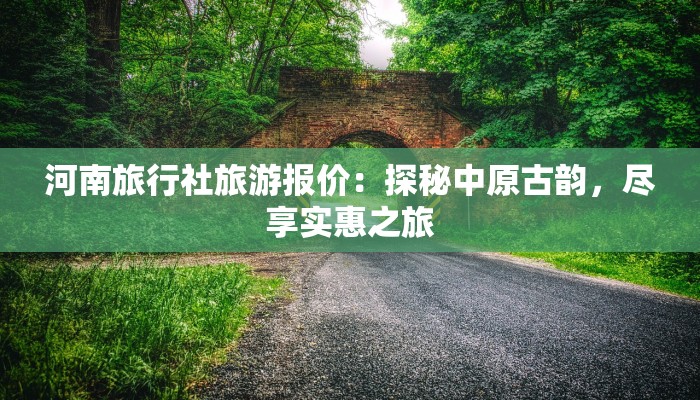 河南旅行社旅游报价：探秘中原古韵，尽享实惠之旅