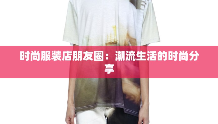 时尚服装店朋友圈：潮流生活的时尚分享