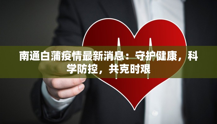南通白蒲疫情最新消息:守护健康,科学防控,共克时艰 南通白蒲疫情最新消息:守护健康,科学防控,共克时艰