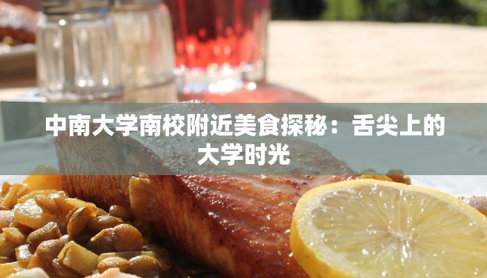 中南大学南校附近美食探秘:舌尖上的大学时光 中南大学南校附近美食探秘:舌尖上的大学时光