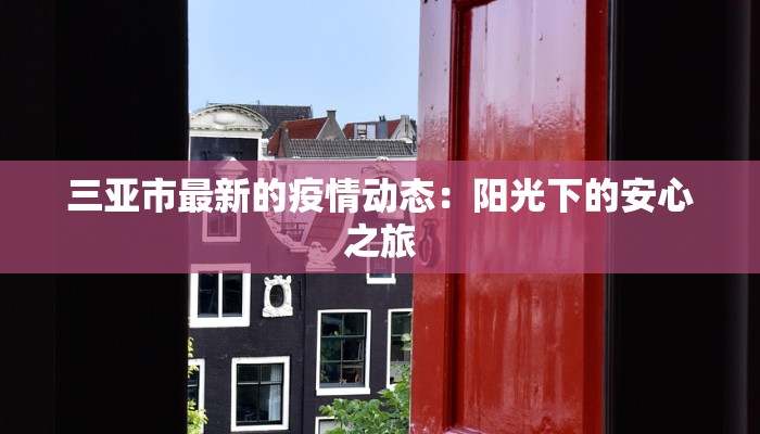 三亚市最新的疫情动态:阳光下的安心之旅 三亚市最新的疫情动态:阳光下的安心之旅