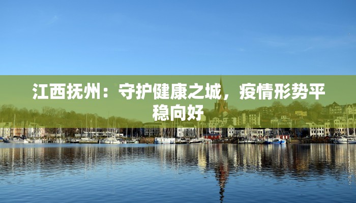 江西抚州：守护健康之城，疫情形势平稳向好