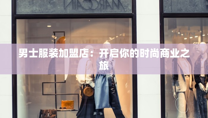 男士服装加盟店:开启你的时尚商业之旅 男士服装加盟店:开启你的时尚商业之旅