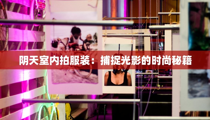 阴天室内拍服装:捕捉光影的时尚秘籍 阴天室内拍服装:捕捉光影的时尚秘籍