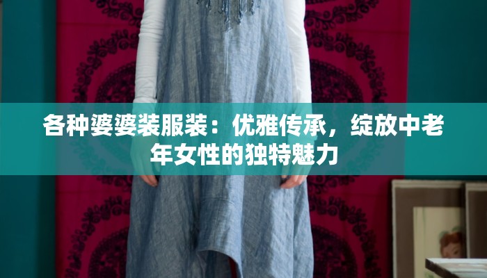 各种婆婆装服装：优雅传承，绽放中老年女性的独特魅力