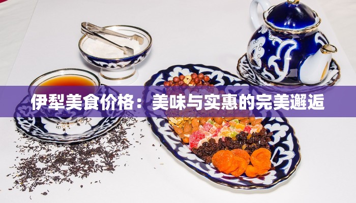 伊犁美食价格：美味与实惠的完美邂逅