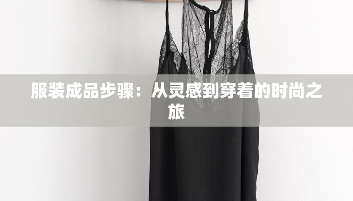 服装成品步骤：从灵感到穿着的时尚之旅