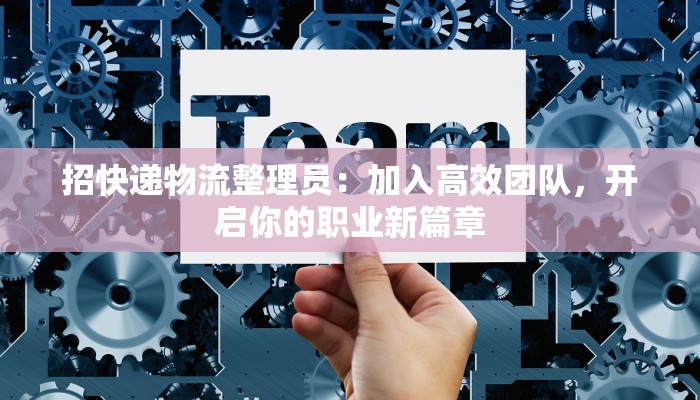 招快递物流整理员:加入高效团队,开启你的职业新篇章 招快递物流整理员:加入高效团队,开启你的职业新篇章