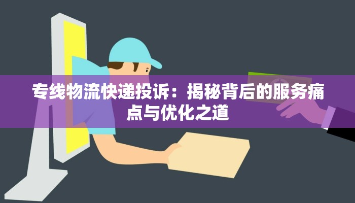 专线物流快递投诉：揭秘背后的服务痛点与优化之道