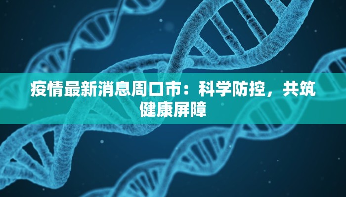 疫情最新消息周口市:科学防控,共筑健康屏障 疫情最新消息周口市:科学防控,共筑健康屏障