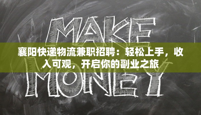 襄阳快递物流兼职招聘:轻松上手,收入可观,开启你的副业之旅 襄阳快递物流兼职招聘:轻松上手,收入可观,开启你的副业之旅