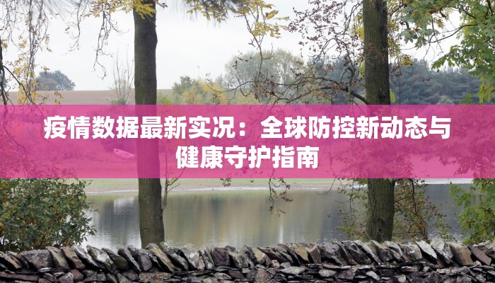 疫情数据最新实况：全球防控新动态与健康守护指南