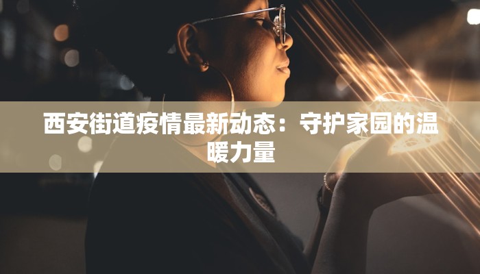 西安街道疫情最新动态：守护家园的温暖力量