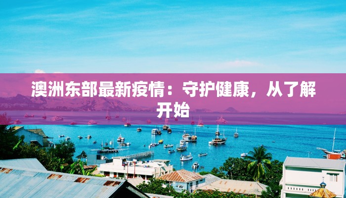 澳洲东部最新疫情:守护健康,从了解开始 澳洲东部最新疫情:守护健康,从了解开始