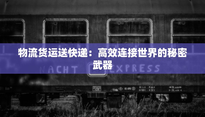 物流货运送快递：高效连接世界的秘密武器