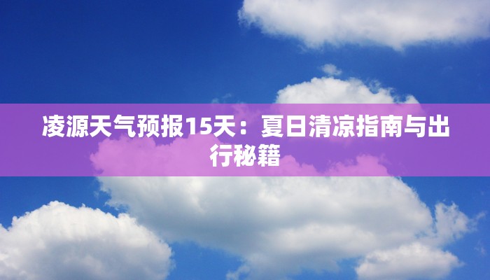 凌源天气预报15天:夏日清凉指南与出行秘籍 凌源天气预报15天:夏日清凉指南与出行秘籍