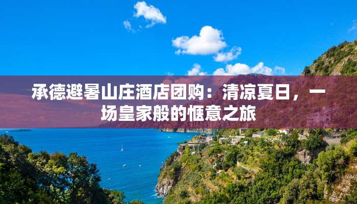 承德避暑山庄酒店团购:清凉夏日,一场皇家般的惬意之旅 承德避暑山庄酒店团购:清凉夏日,一场皇家般的惬意之旅