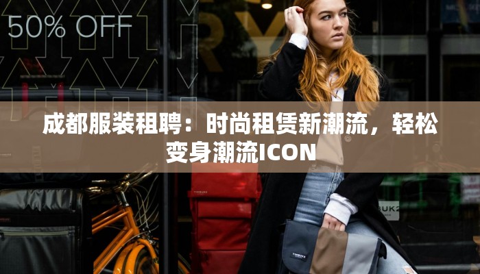 成都服装租聘：时尚租赁新潮流，轻松变身潮流ICON