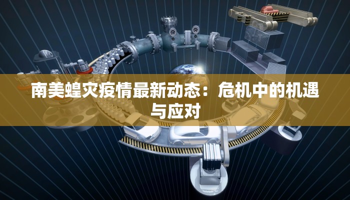 南美蝗灾疫情最新动态:危机中的机遇与应对 南美蝗灾疫情最新动态:危机中的机遇与应对