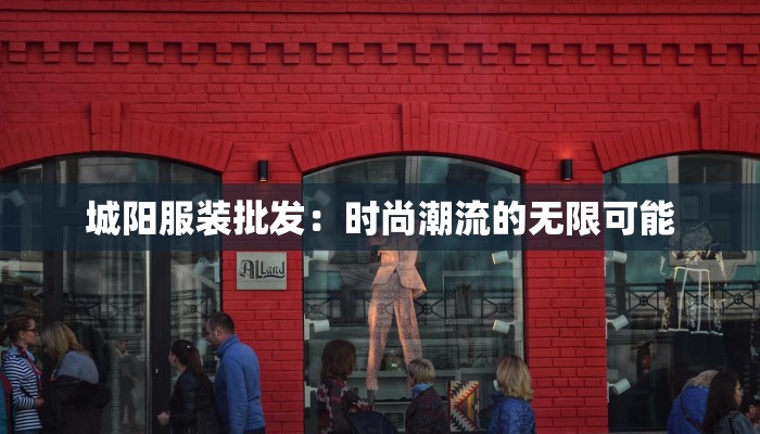 城阳服装批发:时尚潮流的无限可能 城阳服装批发:时尚潮流的无限可能