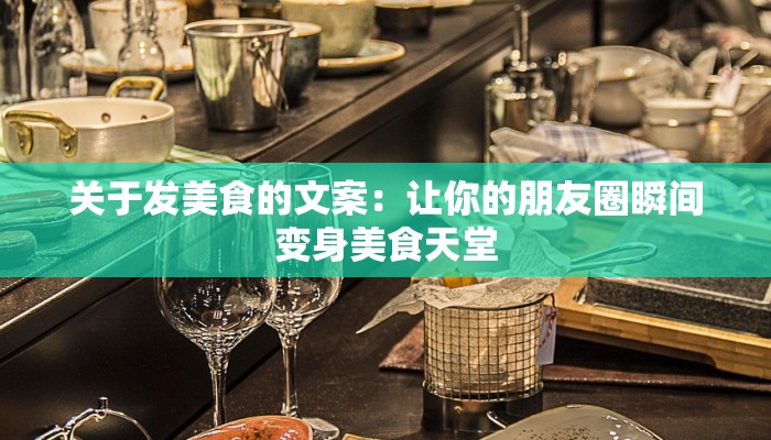 关于发美食的文案：让你的朋友圈瞬间变身美食天堂