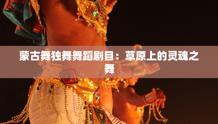 蒙古舞独舞舞蹈剧目:草原上的灵魂之舞 蒙古舞独舞舞蹈剧目:草原上的灵魂之舞