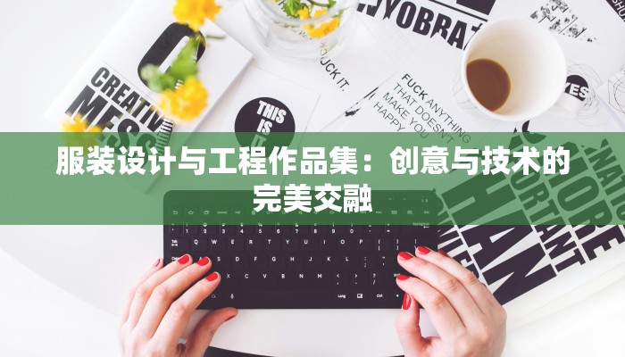 服装设计与工程作品集:创意与技术的完美交融 服装设计与工程作品集:创意与技术的完美交融
