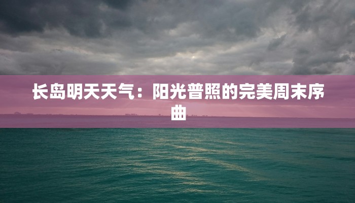 长岛明天天气:阳光普照的完美周末序曲 长岛明天天气:阳光普照的完美周末序曲