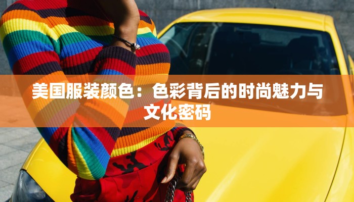 美国服装颜色:色彩背后的时尚魅力与文化密码 美国服装颜色:色彩背后的时尚魅力与文化密码