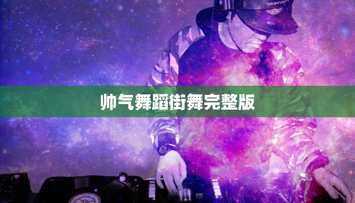 帅气舞蹈街舞完整版 帅气舞蹈街舞完整版