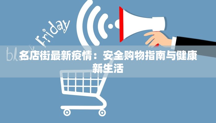 名店街最新疫情:安全购物指南与健康新生活 名店街最新疫情:安全购物指南与健康新生活