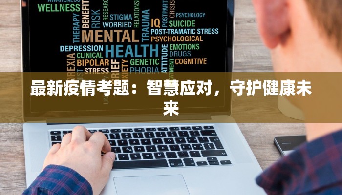最新疫情考题:智慧应对,守护健康未来 最新疫情考题:智慧应对,守护健康未来