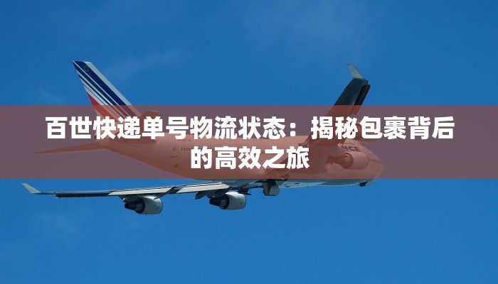 百世快递单号物流状态:揭秘包裹背后的高效之旅 百世快递单号物流状态:揭秘包裹背后的高效之旅